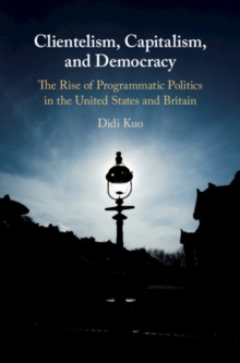 Clientelism, Capitalism, and Democracy : The Rise of Programmatic Politics in the United States and Britain