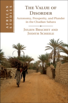 Value of Disorder : Autonomy, Prosperity, and Plunder in the Chadian Sahara