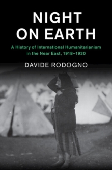 Night on Earth : A History of International Humanitarianism in the Near East, 19181930