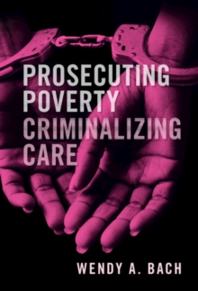 Prosecuting Poverty, Criminalizing Care