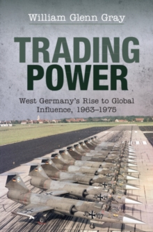 Trading Power : West Germany's Rise to Global Influence, 1963-1975