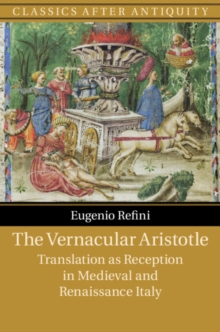 The Vernacular Aristotle : Translation as Reception in Medieval and Renaissance Italy