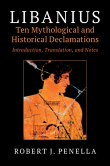 Libanius: Ten Mythological and Historical Declamations : Introduction, Translation, and Notes