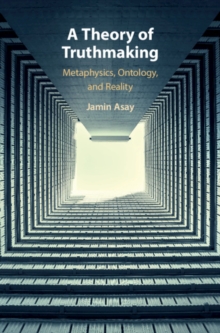 A Theory of Truthmaking : Metaphysics, Ontology, and Reality