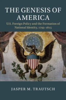 Genesis of America : US Foreign Policy and the Formation of National Identity, 1793-1815