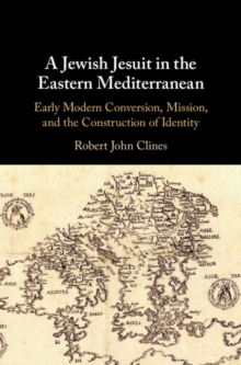 Jewish Jesuit in the Eastern Mediterranean : Early Modern Conversion, Mission, and the Construction of Identity