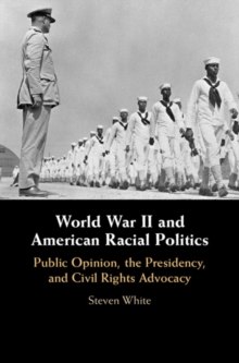 World War II and American Racial Politics : Public Opinion, the Presidency, and Civil Rights Advocacy