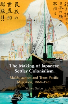 Making of Japanese Settler Colonialism : Malthusianism and Trans-Pacific Migration, 1868-1961