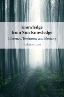 Knowledge from Non-Knowledge : Inference, Testimony and Memory