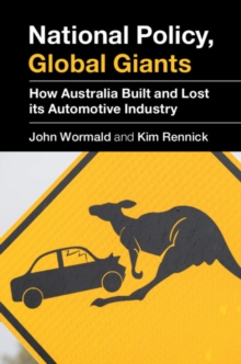 National Policy, Global Giants : How Australia Built and Lost its Automotive Industry