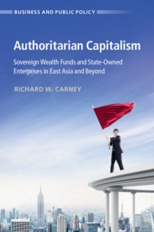 Authoritarian Capitalism : Sovereign Wealth Funds and State-Owned Enterprises in East Asia and Beyond