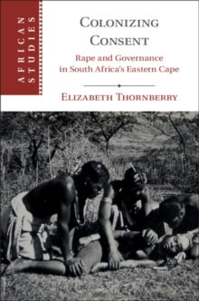 Colonizing Consent : Rape and Governance in South Africa's Eastern Cape