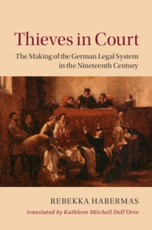 Thieves in Court : The Making of the German Legal System in the Nineteenth Century