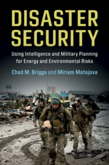 Disaster Security : Using Intelligence and Military Planning for Energy and Environmental Risks