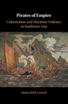 Pirates of Empire : Colonisation and Maritime Violence in Southeast Asia