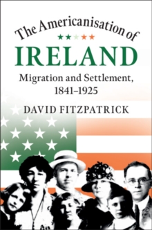 Americanisation of Ireland : Migration and Settlement, 1841-1925