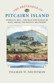 Pretender of Pitcairn Island : Joshua W. Hill - The Man Who Would Be King Among the Bounty Mutineers