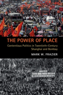 Power of Place : Contentious Politics in Twentieth-Century Shanghai and Bombay