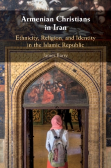 Armenian Christians in Iran : Ethnicity, Religion, and Identity in the Islamic Republic