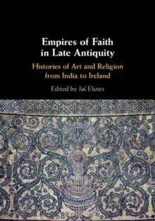 Empires of Faith in Late Antiquity : Histories of Art and Religion from India to Ireland