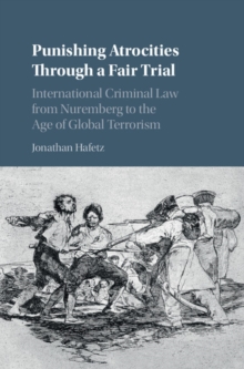 Punishing Atrocities through a Fair Trial : International Criminal Law from Nuremberg to the Age of Global Terrorism