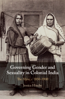 Governing Gender and Sexuality in Colonial India : The Hijra, c.18501900