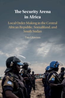 The Security Arena in Africa : Local Order-Making in the Central African Republic, Somaliland, and South Sudan