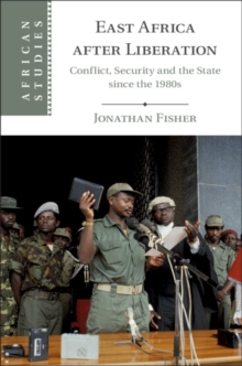 East Africa after Liberation : Conflict, Security and the State since the 1980s