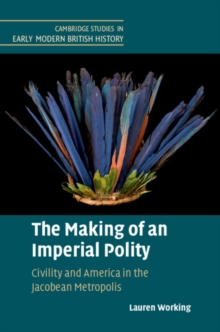 Making of an Imperial Polity : Civility and America in the Jacobean Metropolis