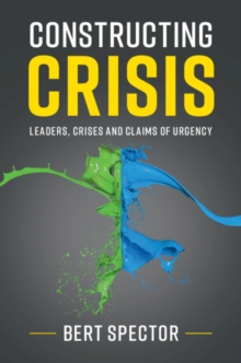 Constructing Crisis : Leaders, Crises and Claims of Urgency