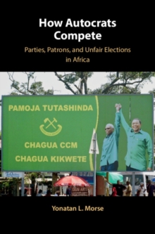 How Autocrats Compete : Parties, Patrons, and Unfair Elections in Africa