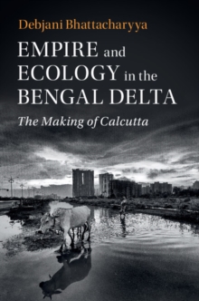 Empire and Ecology in the Bengal Delta : The Making of Calcutta