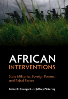 African Interventions : State Militaries, Foreign Powers, and Rebel Forces