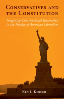 Conservatives and the Constitution : Imagining Constitutional Restoration in the Heyday of American Liberalism