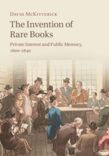 Invention of Rare Books : Private Interest and Public Memory, 1600-1840