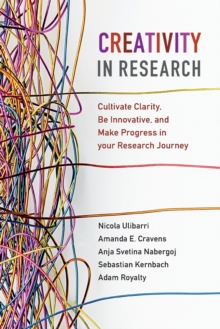 Creativity in Research : Cultivate Clarity, Be Innovative, and Make Progress in your Research Journey