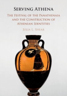 Serving Athena : The Festival of the Panathenaia and the Construction of Athenian Identities