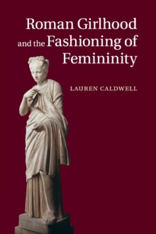 Roman Girlhood and the Fashioning of Femininity, Paperback / softback Book Roman Girlhood and the Fashioning of Femininity, Paperback / softback Book