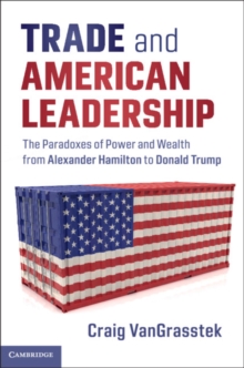 Trade and American Leadership : The Paradoxes of Power and Wealth from Alexander Hamilton to Donald Trump