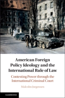 American Foreign Policy Ideology and the International Rule of Law : Contesting Power through the International Criminal Court