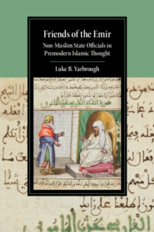 Friends of the Emir : Non-Muslim State Officials in Premodern Islamic Thought