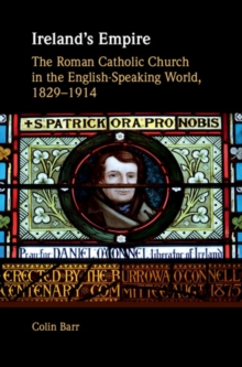 Ireland's Empire : The Roman Catholic Church in the English-Speaking World, 1829-1914