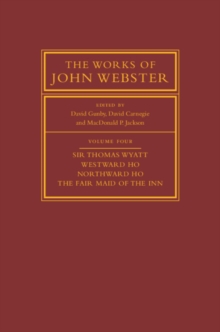 The Works of John Webster: Volume 4, Sir Thomas Wyatt, Westward Ho, Northward Ho, The Fair Maid of the Inn : Sir Thomas Wyatt, Westward Ho, Northward Ho, The Fair Maid of the Inn