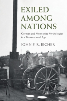 Exiled Among Nations : German and Mennonite Mythologies in a Transnational Age