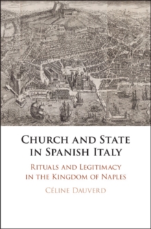 Church and State in Spanish Italy : Rituals and Legitimacy in the Kingdom of Naples