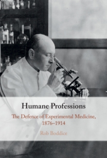 Humane Professions : The Defence of Experimental Medicine, 1876-1914