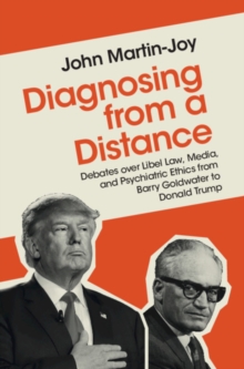 Diagnosing from a Distance : Debates over Libel Law, Media, and Psychiatric Ethics from Barry Goldwater to Donald Trump