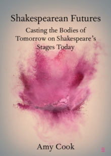 Shakespearean Futures : Casting the Bodies of Tomorrow on Shakespeare's Stages Today