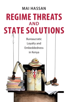 Regime Threats and State Solutions : Bureaucratic Loyalty and Embeddedness in Kenya