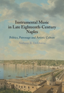 Instrumental Music in Late Eighteenth-Century Naples : Politics, Patronage and Artistic Culture